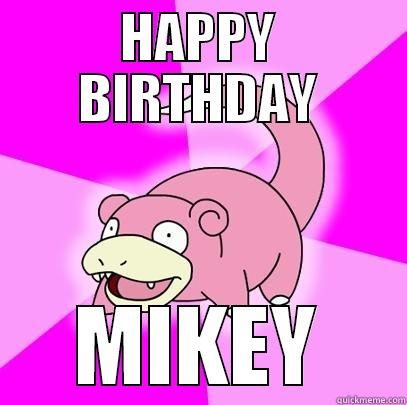 HAPPY BIRTHDAY MIKEY Slowpoke