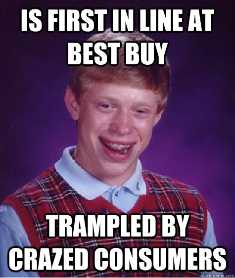 is first in line at best buy trampled by crazed consumers - is first in line at best buy trampled by crazed consumers  Bad Luck Brian