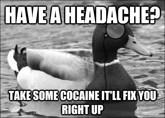 have a headache? take some cocaine it'll fix you right up - have a headache? take some cocaine it'll fix you right up  Outdated Advice Mallard