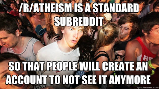 /r/atheism is a standard subreddit
 So that people will create an account to not see it anymore  Sudden Clarity Clarence