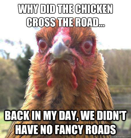 Why did the chicken cross the road... back in my day, we didn't have no fancy roads   RageChicken