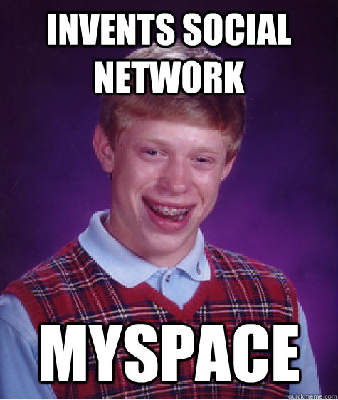 invents social network myspace - invents social network myspace  Bad Luck Brian