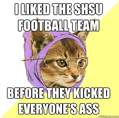 I liked the Shsu football team before they kicked everyone's ass  Hipster Kitty