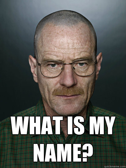  What is my name?  -  What is my name?   Advice Walter White