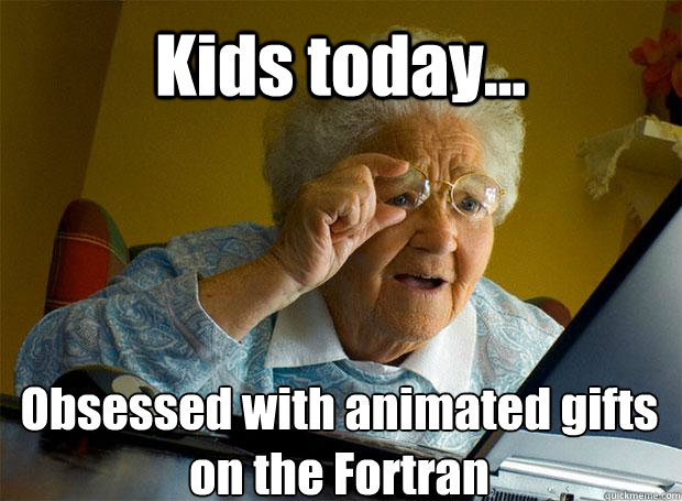 Kids today... Obsessed with animated gifts on the Fortran    Grandma finds the Internet