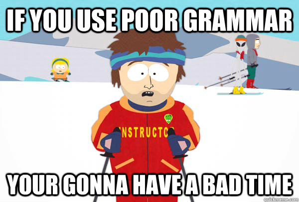 If you use poor grammar Your gonna have a bad time - If you use poor grammar Your gonna have a bad time  Super Cool Ski Instructor