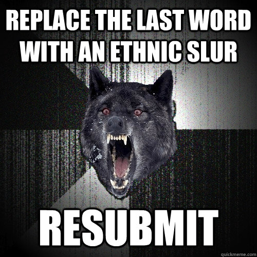 replace the last word with an ethnic slur resubmit  Insanity Wolf