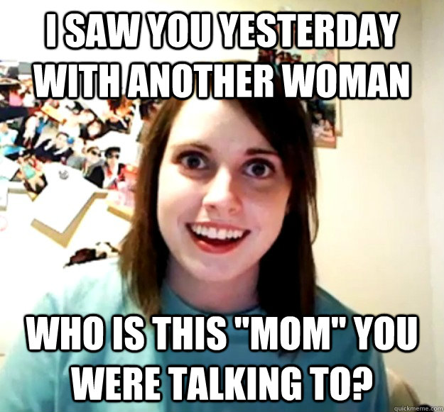 i saw you yesterday with another woman who is this 