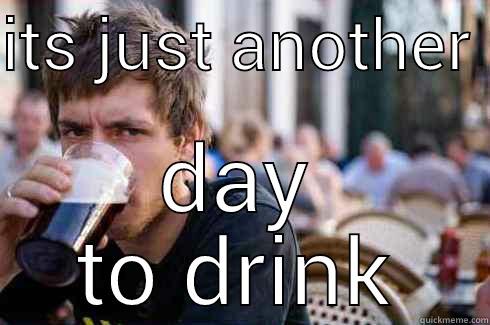 ITS JUST ANOTHER  DAY TO DRINK Lazy College Senior