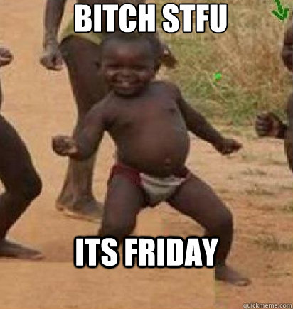 Bitch stfu its friday  dancing african baby