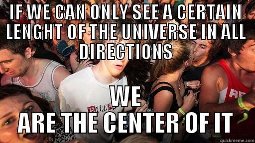 For us at least - IF WE CAN ONLY SEE A CERTAIN LENGHT OF THE UNIVERSE IN ALL DIRECTIONS WE ARE THE CENTER OF IT Sudden Clarity Clarence
