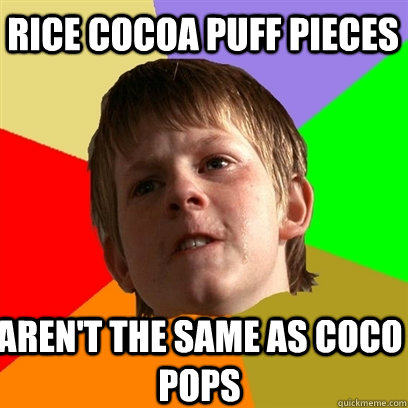 Rice cocoa puff pieces  Aren't the same as coco pops  Angry School Boy