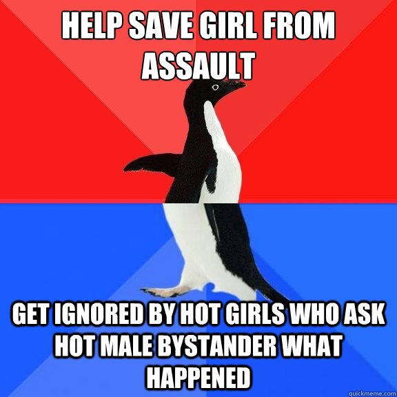 Help save girl from assault Get ignored by hot girls who ask hot male bystander what happened  Socially Awksome Penguin