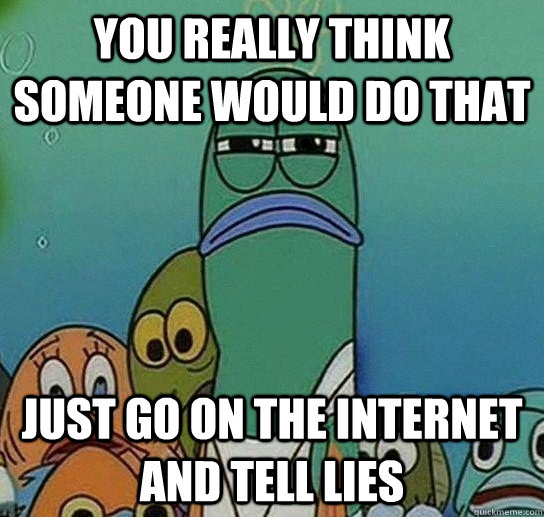 You really think someone would do that just go on the internet and tell lies - You really think someone would do that just go on the internet and tell lies  Serious fish SpongeBob