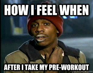 how i feel when after i take my pre-workout  Tyrone Biggums