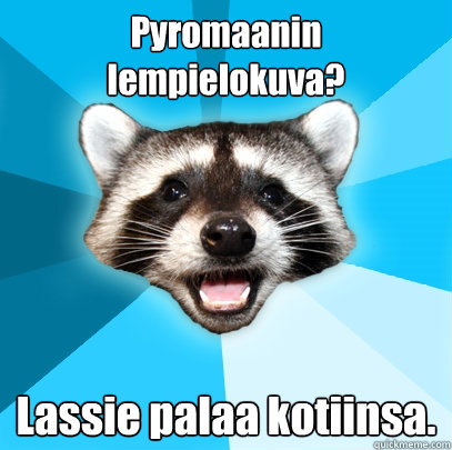 Pyromaanin lempielokuva? Lassie palaa kotiinsa.  Lame Pun Coon