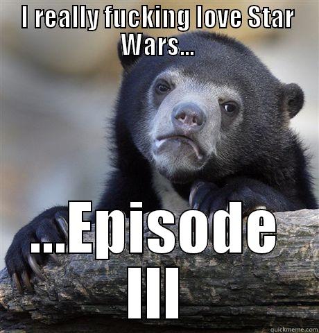 I REALLY FUCKING LOVE STAR WARS... ...EPISODE III Confession Bear