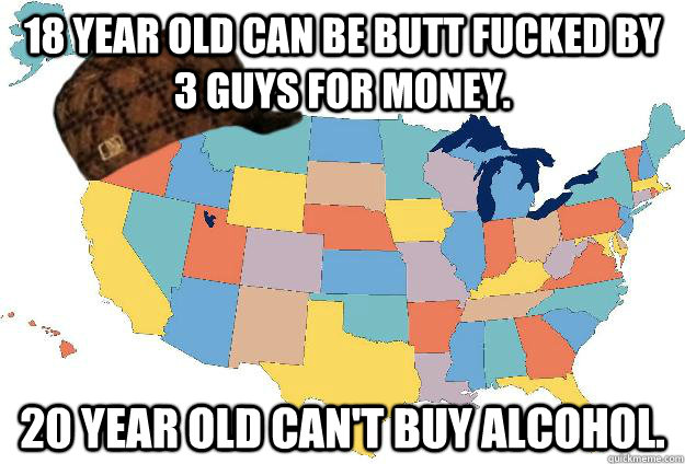18 year old can be butt fucked by 3 guys for money. 20 year old can't buy alcohol.  Scumbag USA