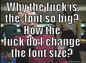 WHY THE FUCK IS THE  FONT SO BIG? HOW THE FUCK DO I CHANGE THE FONT SIZE? Annoyed Picard