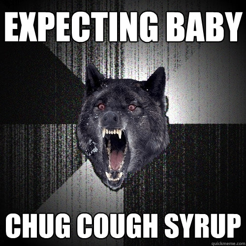 expecting baby chug cough syrup  Insanity Wolf
