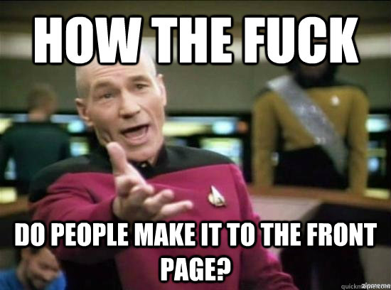 How the fuck do people make it to the front page?  Annoyed Picard HD