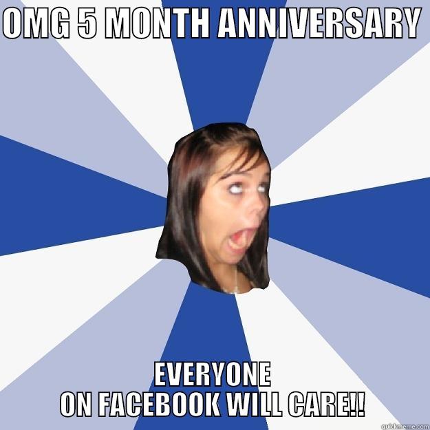 OMG 5 MONTH ANNIVERSARY  EVERYONE ON FACEBOOK WILL CARE!! Annoying Facebook Girl