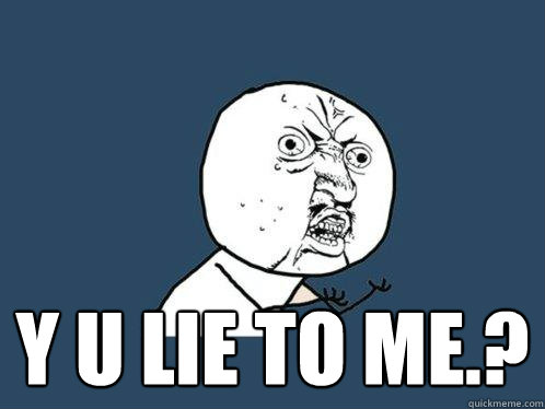  y u lie to me.?  Y U No