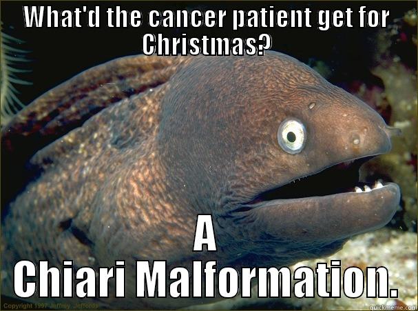 my head... - WHAT'D THE CANCER PATIENT GET FOR CHRISTMAS? A CHIARI MALFORMATION. Bad Joke Eel