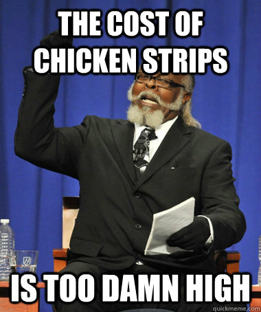 the cost of chicken strips is too damn high - the cost of chicken strips is too damn high  Jimmy McMillan