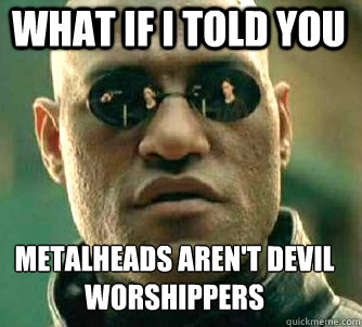 What if I told you Metalheads aren't devil worshippers   Matrix Morpheus