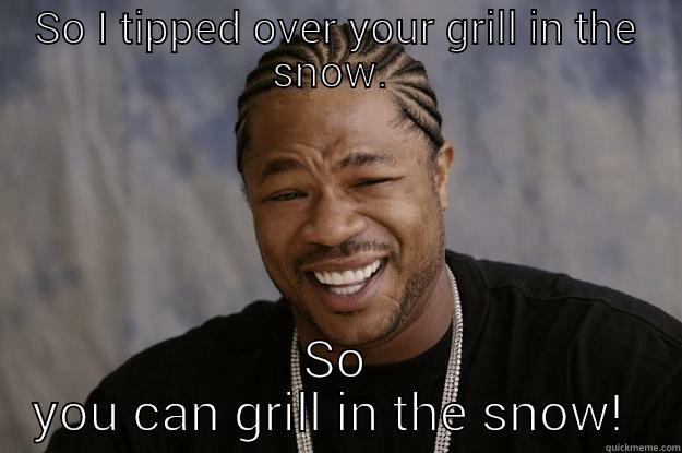 SO I TIPPED OVER YOUR GRILL IN THE SNOW.  SO YOU CAN GRILL IN THE SNOW!  Xzibit meme