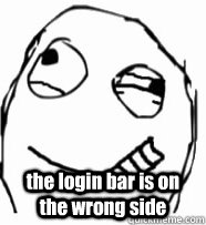  the login bar is on the wrong side -  the login bar is on the wrong side  OCD GUY