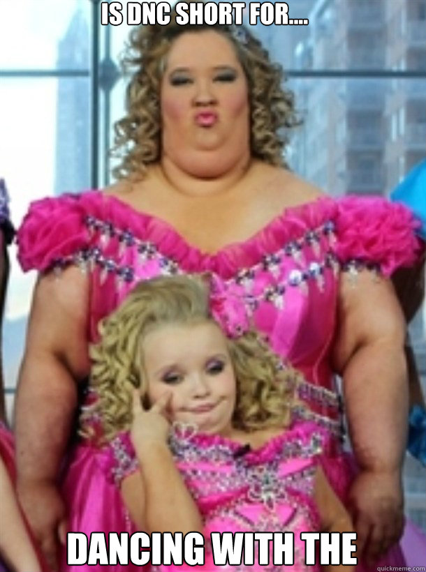 Is DNC short for.... Dancing with the Stars? - Is DNC short for.... Dancing with the Stars?  Honey Boo Boo