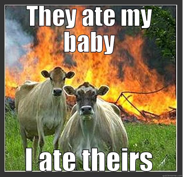 THEY ATE MY BABY I ATE THEIRS Evil cows