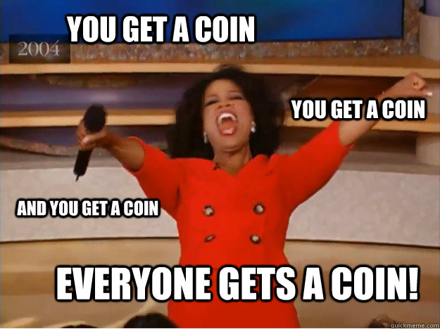 You get a coin Everyone gets a coin! You get a coin And you get a coin - You get a coin Everyone gets a coin! You get a coin And you get a coin  oprah you get a car