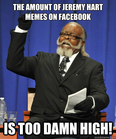 The amount of Jeremy Hart Memes on facebook Is too damn high!  Jimmy McMillan