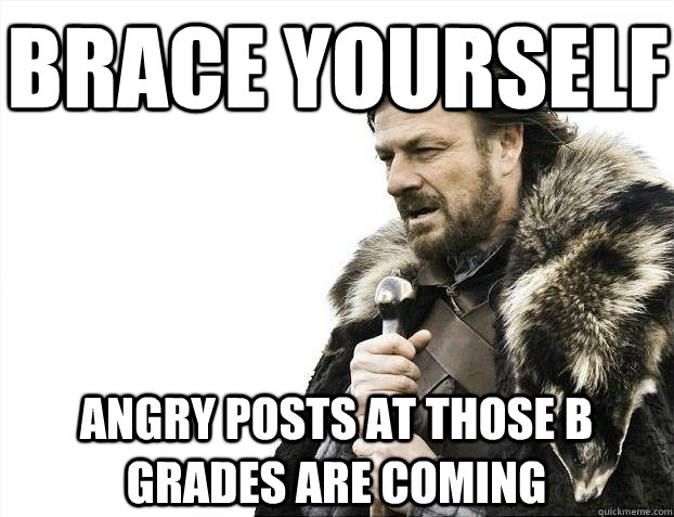 Brace yourself Angry posts at those b grades are coming  BRACEYOSELVES