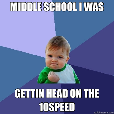 MIDDLE SCHOOL I WAS GETTIN HEAD ON THE 10SPEED  Success Kid