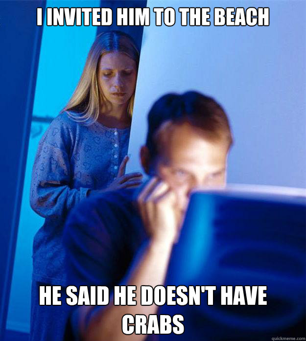 I invited him to the beach he said he doesn't have crabs  Redditors Wife
