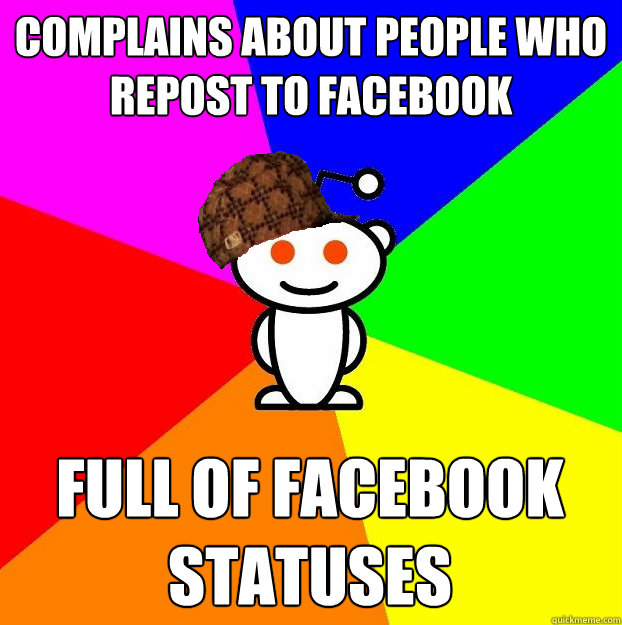 Complains about people who repost to facebook full of facebook statuses  Scumbag Redditor