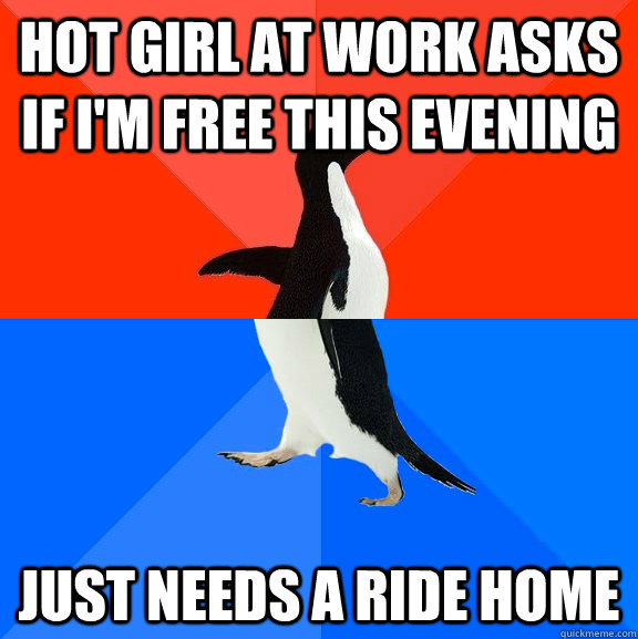 hot girl at work asks if i'm free this evening just needs a ride home  Socially Awesome Awkward Penguin