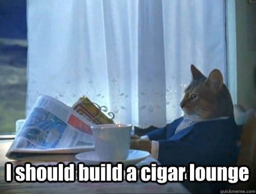 I should build a cigar lounge  - I should build a cigar lounge   Rich cat is rich