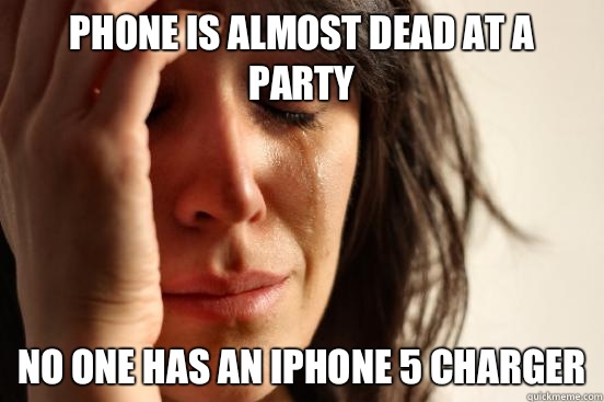 Phone is almost dead at a party No one has an iPhone 5 charger  First World Problems