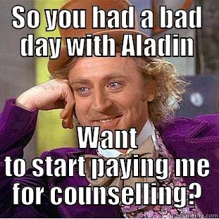 SO YOU HAD A BAD DAY WITH ALADIN WANT TO START PAYING ME FOR COUNSELLING? Creepy Wonka