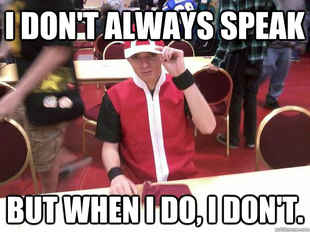 I don't always speak But when I do, i don't.  