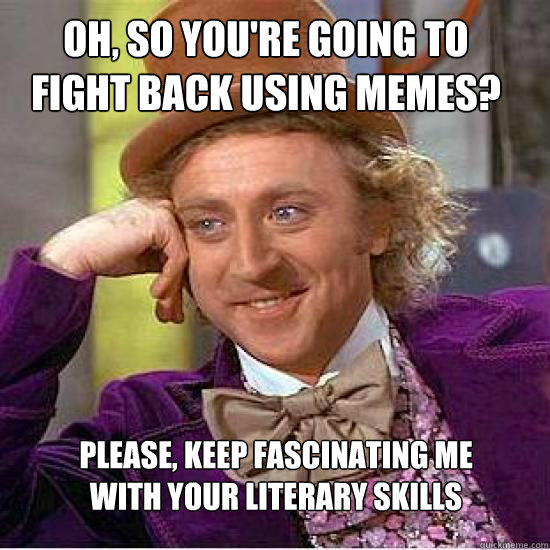 Oh, so you're going to fight back using memes? Please, keep fascinating me 
with your literary skills - Oh, so you're going to fight back using memes? Please, keep fascinating me 
with your literary skills  Atheist Wonka