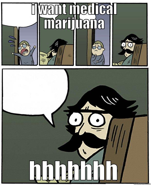 I WANT MEDICAL MARIJUANA HHHHHHH Stare Dad