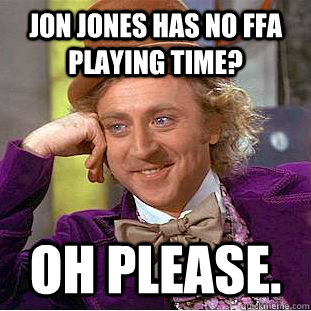 Jon Jones has no FFA playing time? OH please.  Creepy Wonka