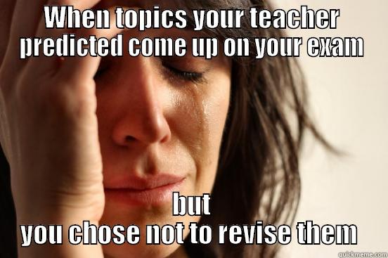 WHEN TOPICS YOUR TEACHER PREDICTED COME UP ON YOUR EXAM BUT YOU CHOSE NOT TO REVISE THEM  First World Problems