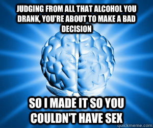 Judging from all that alcohol you drank, you're about to make a bad decision So I made it so you couldn't have sex  Good Guy Brain